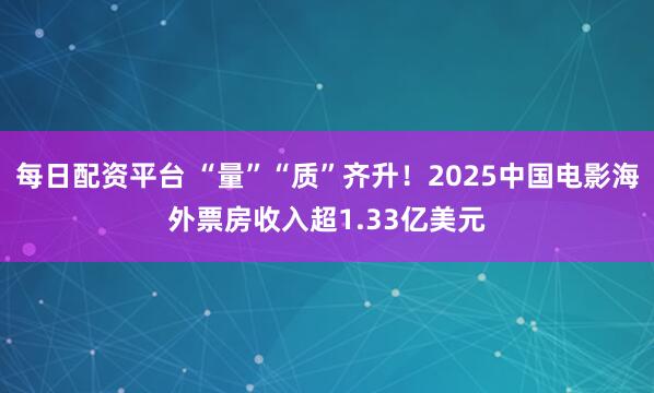 每日配资平台 “量”“质”齐升！2025中国电影海外票房收入超1.33亿美元