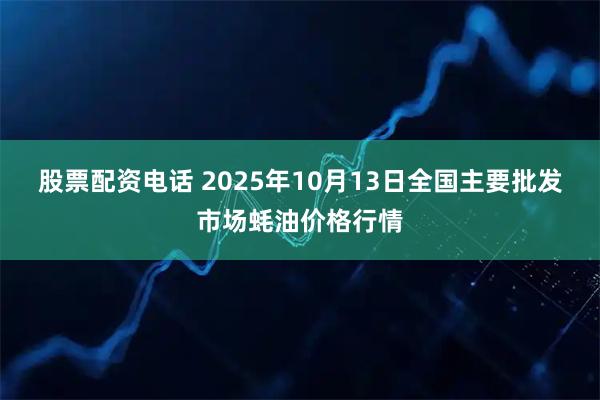 股票配资电话 2025年10月13日全国主要批发市场蚝油价格行情