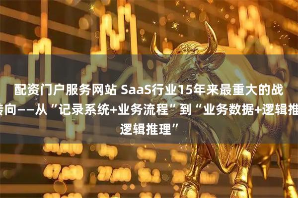 配资门户服务网站 SaaS行业15年来最重大的战略转向——从“记录系统+业务流程”到“业务数据+逻辑推理”