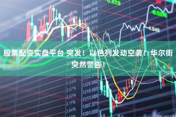 股票配资实盘平台 突发！以色列发动空袭！华尔街突然警告！
