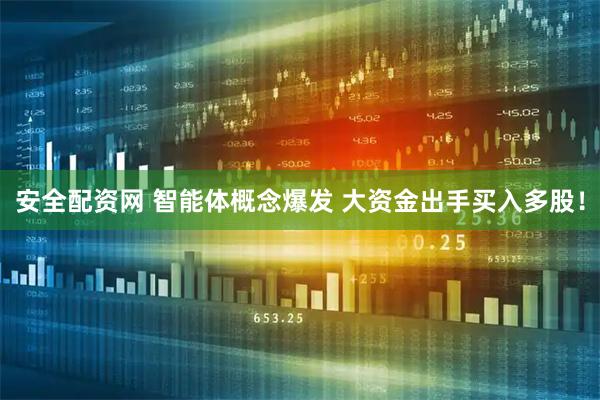 安全配资网 智能体概念爆发 大资金出手买入多股！