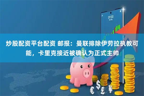 炒股配资平台配资 邮报：曼联排除伊劳拉执教可能，卡里克接近被确认为正式主帅