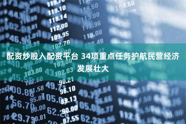 配资炒股入配资平台 34项重点任务护航民营经济发展壮大