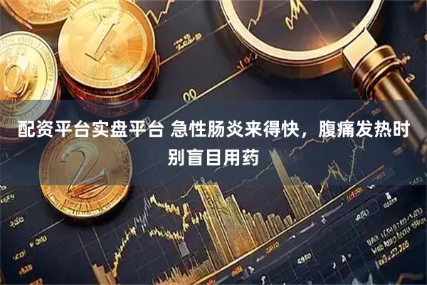 配资平台实盘平台 急性肠炎来得快，腹痛发热时别盲目用药